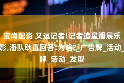 宝尚配资 又逗记者!记者追星潘展乐求合影,潘队耿直回答:为啥?_广告牌_活动_发型