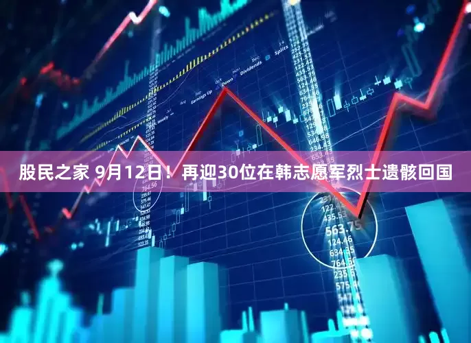 股民之家 9月12日！再迎30位在韩志愿军烈士遗骸回国