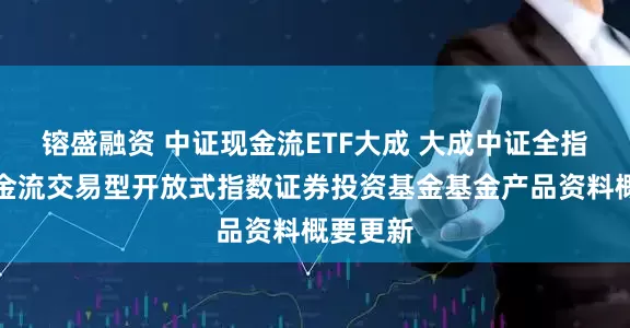 镕盛融资 中证现金流ETF大成 大成中证全指自由现金流交易型开放式指数证券投资基金基金产品资料概要更新